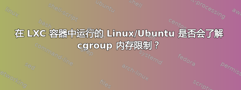 在 LXC 容器中运行的 Linux/Ubuntu 是否会了解 cgroup 内存限制？