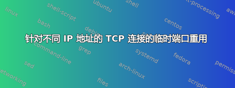 针对不同 IP 地址的 TCP 连接的临时端口重用