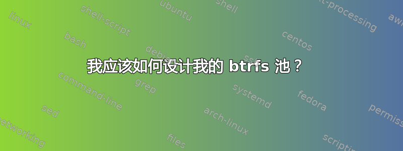 我应该如何设计我的 btrfs 池？ 