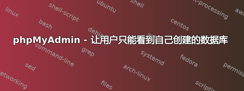 phpMyAdmin - 让用户只能看到自己创建的数据库