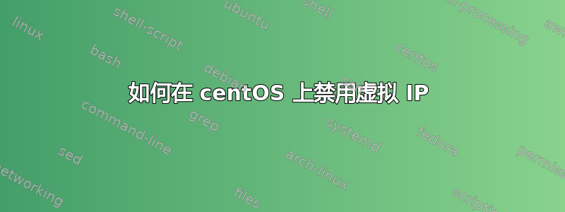 如何在 centOS 上禁用虚拟 IP