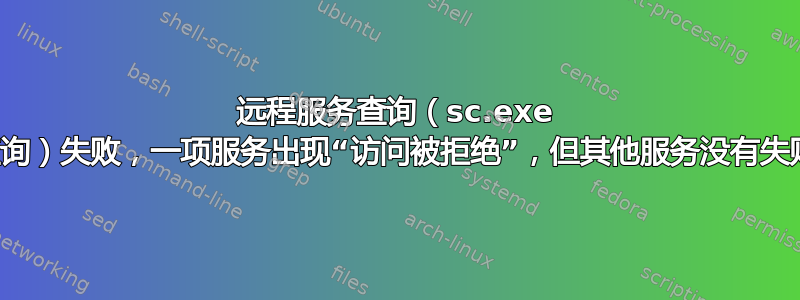 远程服务查询（sc.exe 查询）失败，一项服务出现“访问被拒绝”，但其他服务没有失败