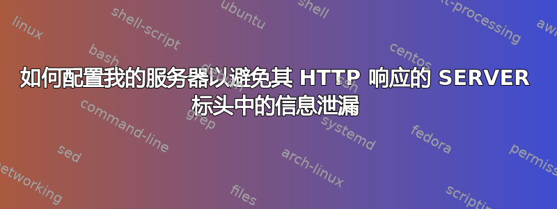 如何配置我的服务器以避免其 HTTP 响应的 SERVER 标头中的信息泄漏