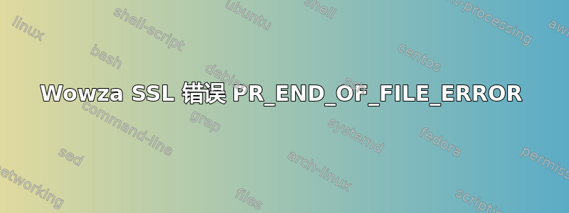 Wowza SSL 错误 PR_END_OF_FILE_ERROR