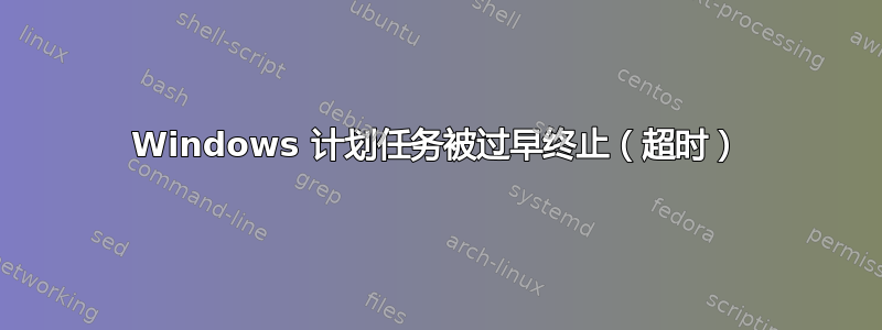 Windows 计划任务被过早终止（超时）