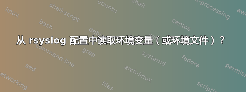 从 rsyslog 配置中读取环境变量（或环境文件）？