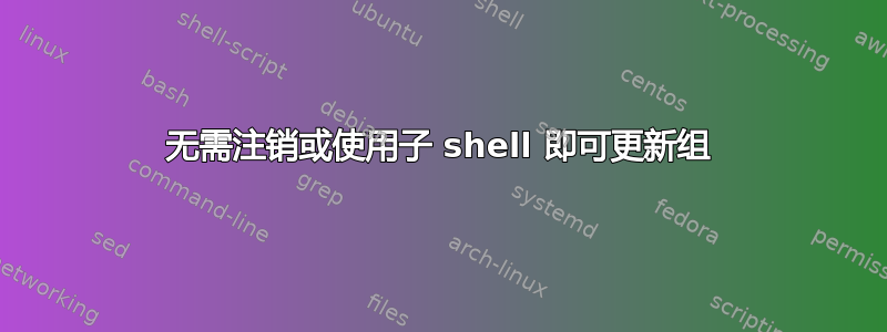 无需注销或使用子 shell 即可更新组