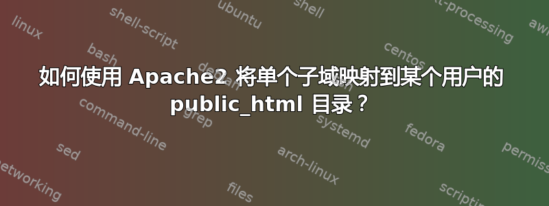 如何使用 Apache2 将单个子域映射到某个用户的 public_html 目录？