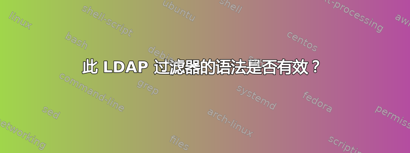 此 LDAP 过滤器的语法是否有效？