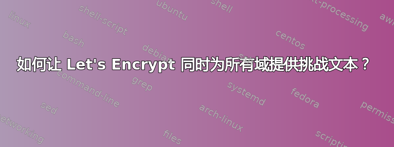 如何让 Let's Encrypt 同时为所有域提供挑战文本？