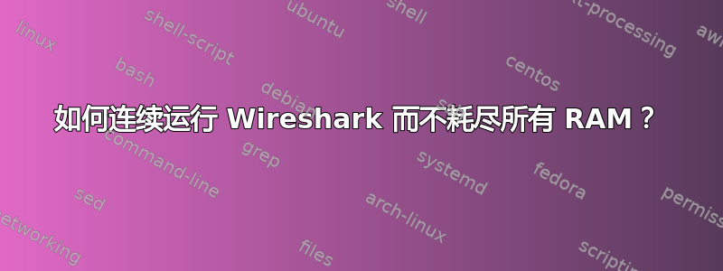 如何连续运行 Wireshark 而不耗尽所有 RAM？