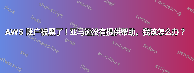 AWS 账户被黑了！亚马逊没有提供帮助。我该怎么办？