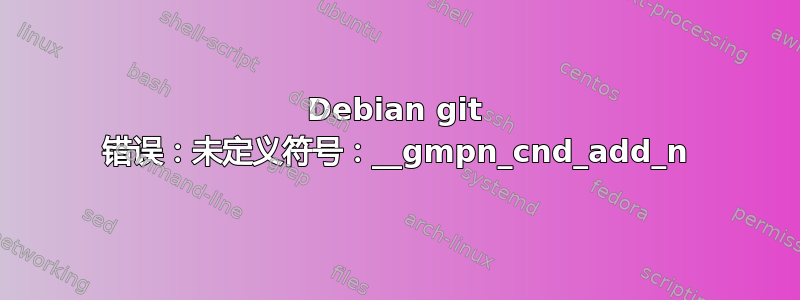 Debian git 错误：未定义符号：__gmpn_cnd_add_n