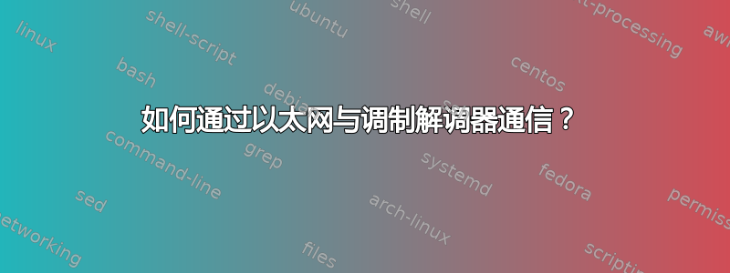 如何通过以太网与调制解调器通信？