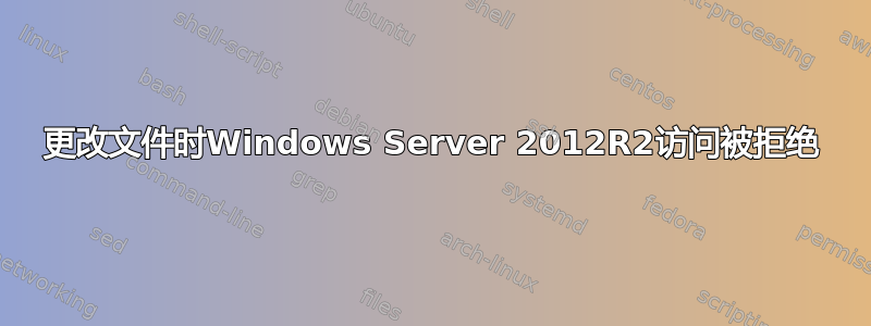 更改文件时Windows Server 2012R2访问被拒绝