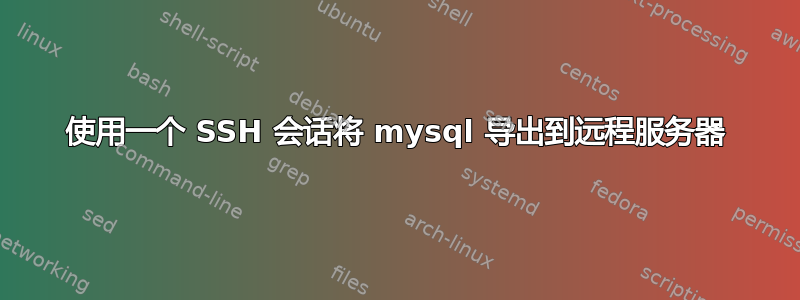 使用一个 SSH 会话将 mysql 导出到远程服务器