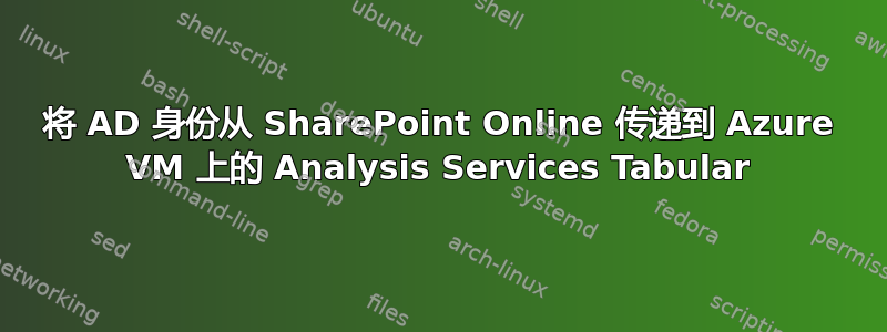 将 AD 身份从 SharePoint Online 传递到 Azure VM 上的 Analysis Services Tabular