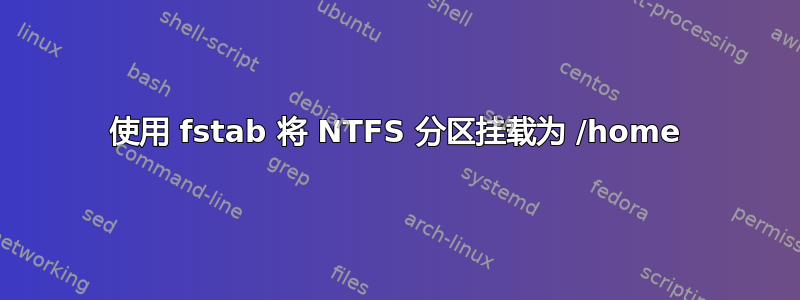 使用 fstab 将 NTFS 分区挂载为 /home