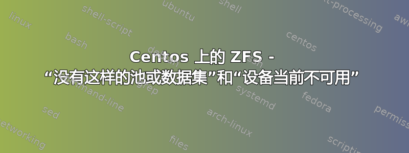 Centos 上的 ZFS - “没有这样的池或数据集”和“设备当前不可用”