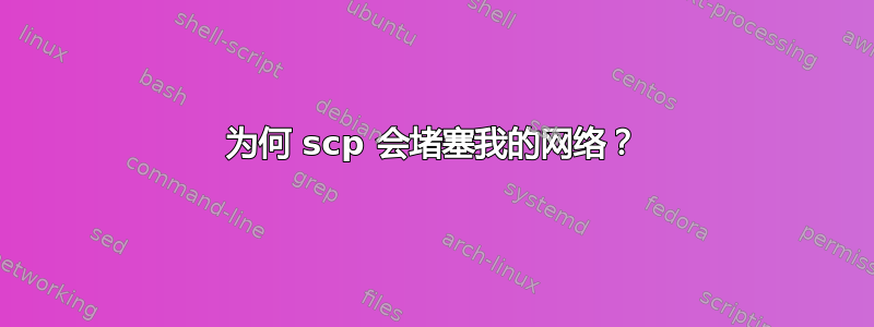 为何 scp 会堵塞我的网络？