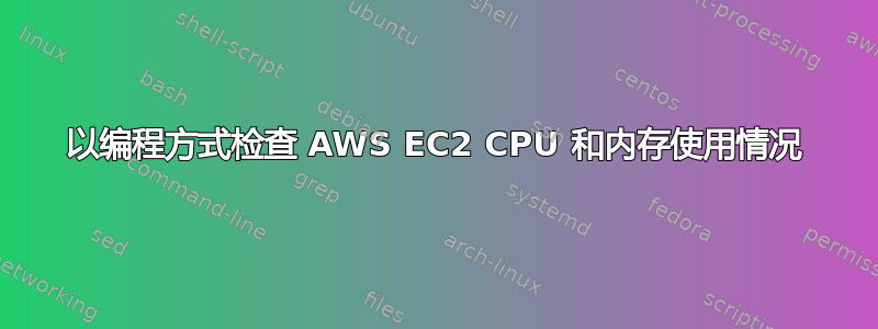 以编程方式检查 AWS EC2 CPU 和内存使用情况