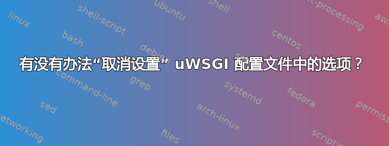 有没有办法“取消设置” uWSGI 配置文件中的选项？