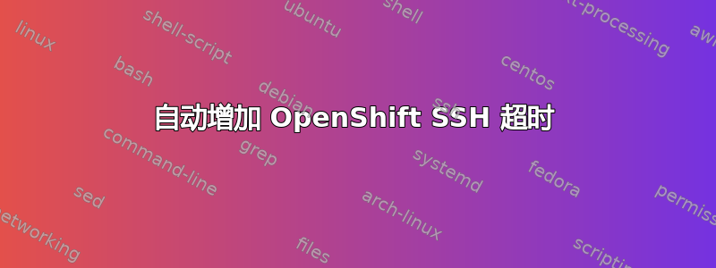 自动增加 OpenShift SSH 超时