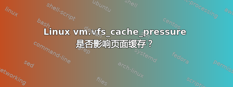 Linux vm.vfs_cache_pressure 是否影响页面缓存？