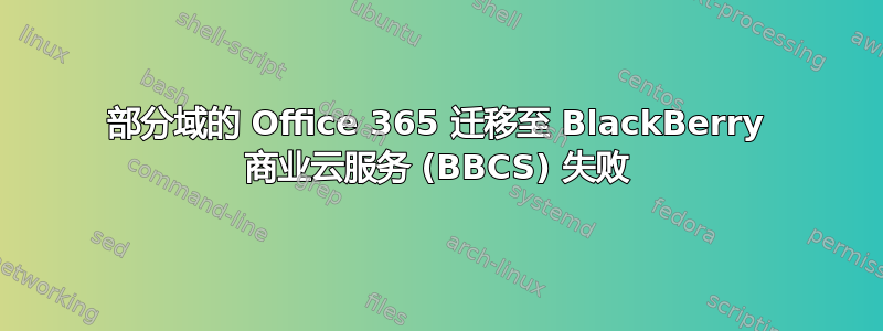 部分域的 Office 365 迁移至 BlackBerry 商业云服务 (BBCS) 失败