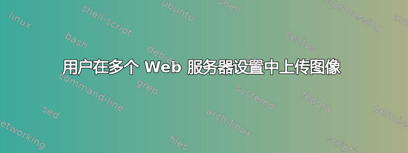 用户在多个 Web 服务器设置中上传图像