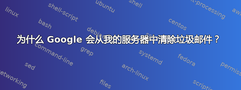 为什么 Google 会从我的服务器中清除垃圾邮件？