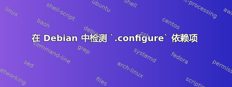 在 Debian 中检测 `.configure` 依赖项