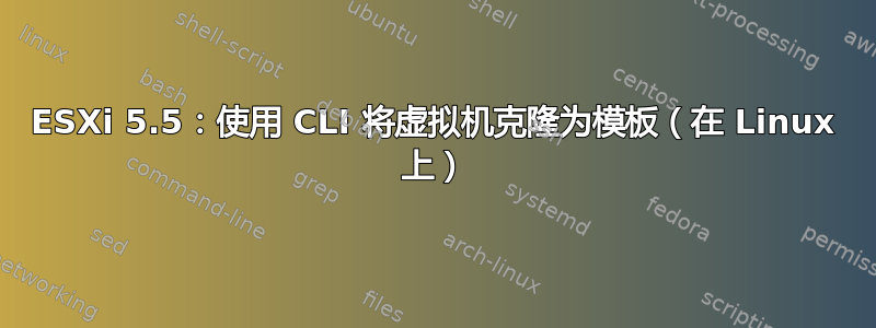 ESXi 5.5：使用 CLI 将虚拟机克隆为模板（在 Linux 上）