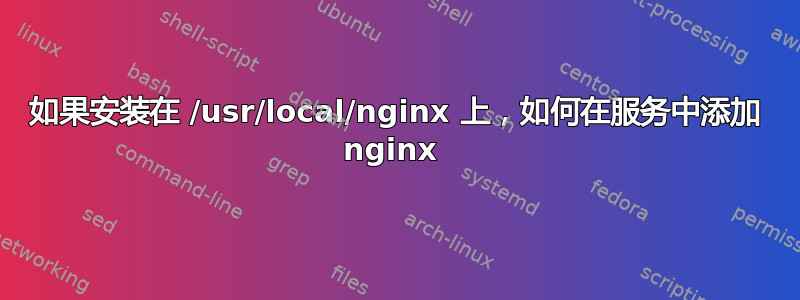 如果安装在 /usr/local/nginx 上，如何在服务中添加 nginx 