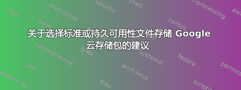 关于选择标准或持久可用性文件存储 Google 云存储包的建议 