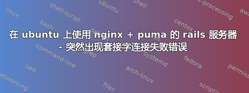 在 ubuntu 上使用 nginx + puma 的 rails 服务器 - 突然出现套接字连接失败错误