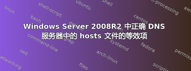 Windows Server 2008R2 中正确 DNS 服务器中的 hosts 文件的等效项