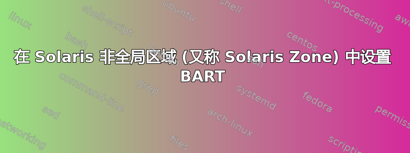 在 Solaris 非全局区域 (又称 Solaris Zone) 中设置 BART