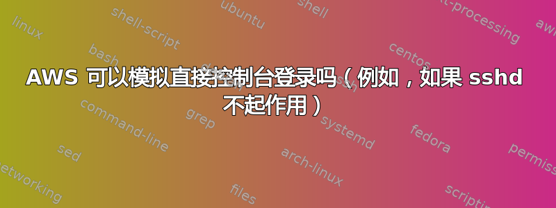 AWS 可以模拟直接控制台登录吗（例如，如果 sshd 不起作用）