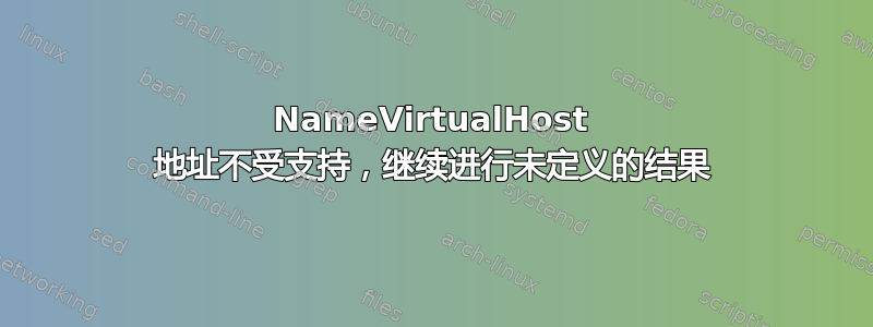 NameVirtualHost 地址不受支持，继续进行未定义的结果