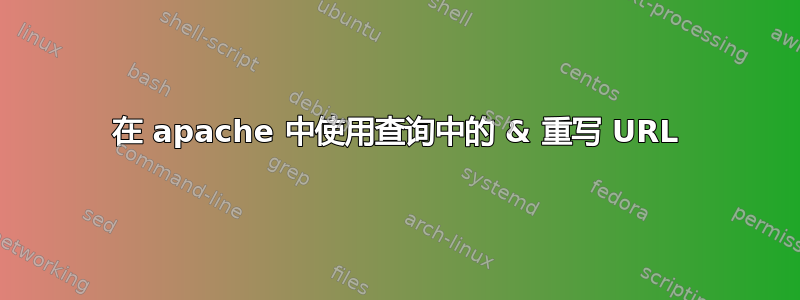 在 apache 中使用查询中的 & 重写 URL