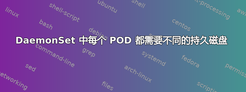 DaemonSet 中每个 POD 都需要不同的持久磁盘