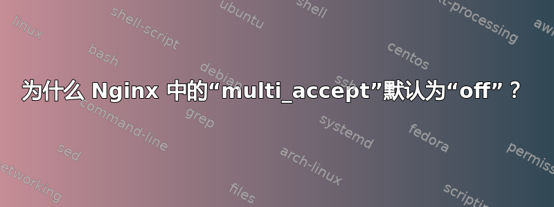 为什么 Nginx 中的“multi_accept”默认为“off”？