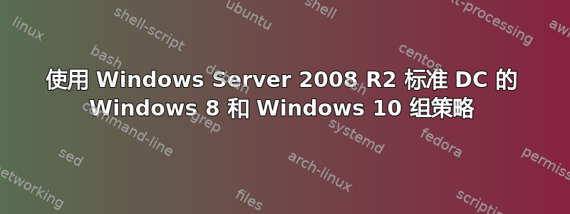 使用 Windows Server 2008 R2 标准 DC​​ 的 Windows 8 和 Windows 10 组策略