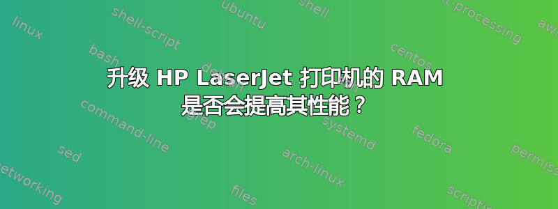 升级 HP LaserJet 打印机的 RAM 是否会提高其性能？