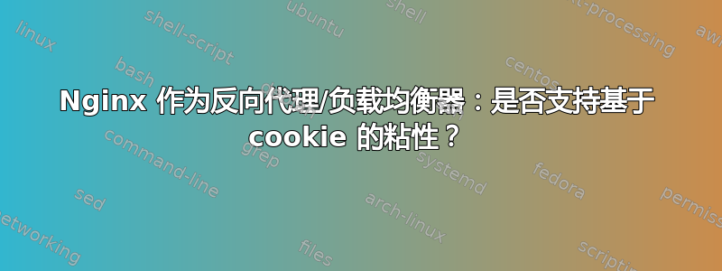 Nginx 作为反向代理/负载均衡器：是否支持基于 cookie 的粘性？