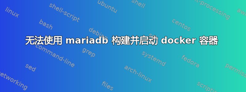 无法使用 mariadb 构建并启动 docker 容器