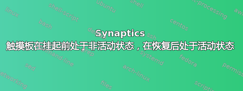 Synaptics 触摸板在挂起前处于非活动状态，在恢复后处于活动状态