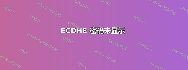 ECDHE 密码未显示