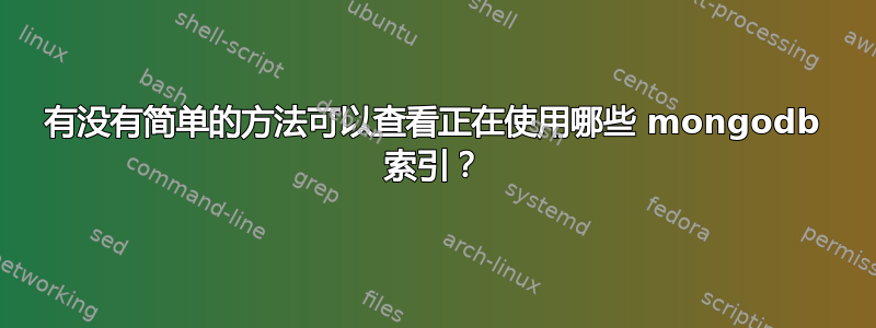 有没有简单的方法可以查看正在使用哪些 mongodb 索引？